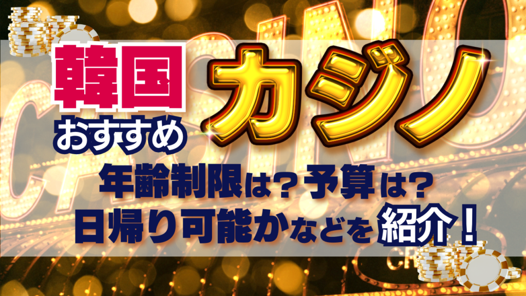 韓国カジノおすすめ　年齢制限　予算　日帰り