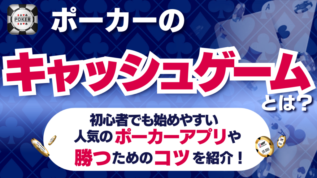 ポーカーのキャッシュゲームとは？初心者でも始めやすい人気のポーカーアプリや勝つためのコツを紹介！！